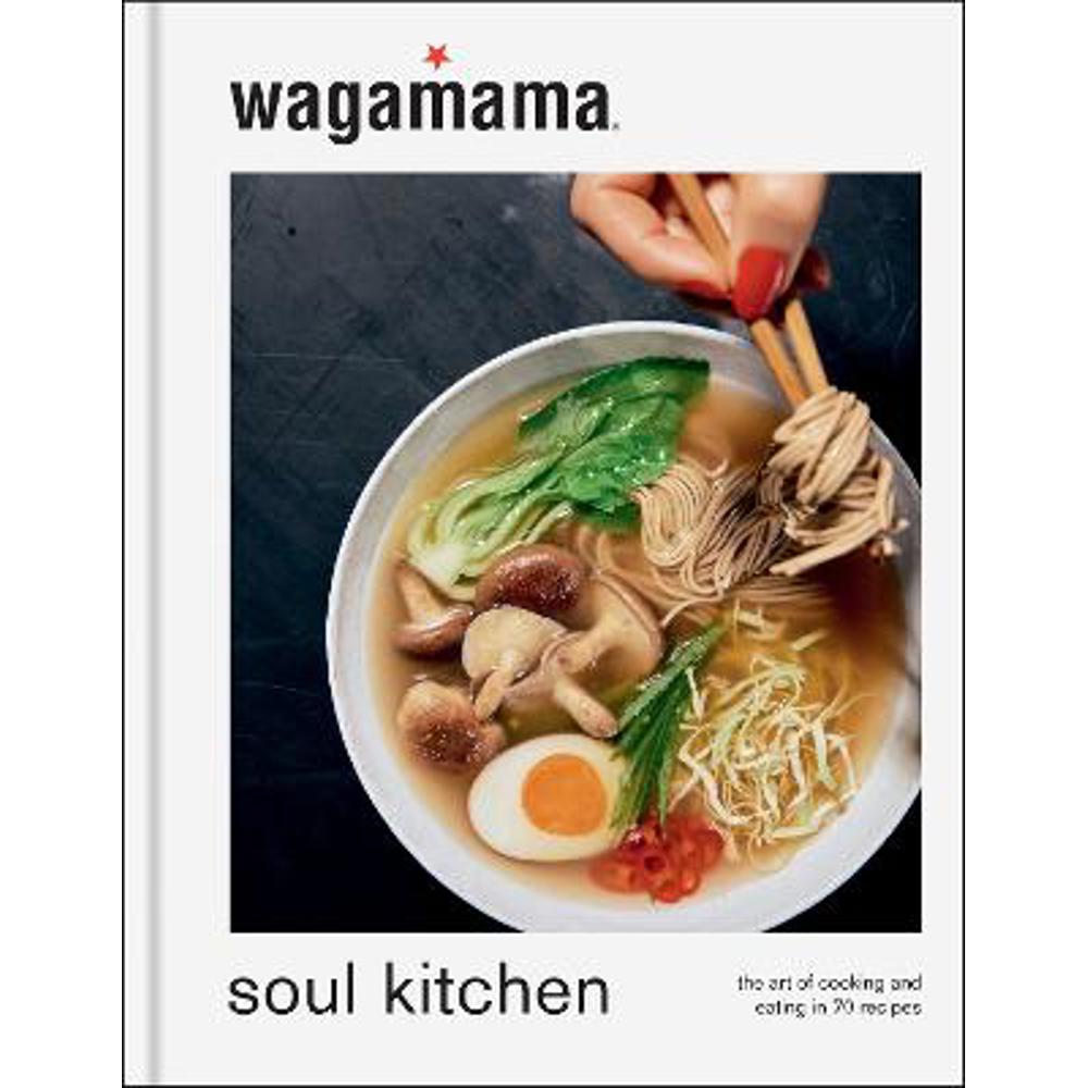 wagamama Soul Kitchen: The Art of Cooking and Eating, the brand new book for 2024 (Hardback) - Wagamama Limited